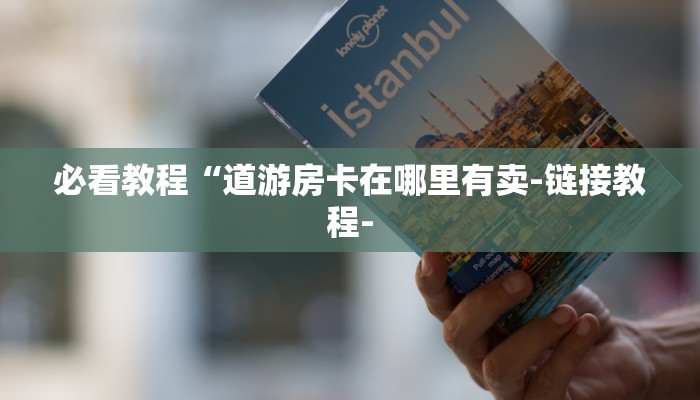 必看教程“道游房卡在哪里有卖-链接教程-
