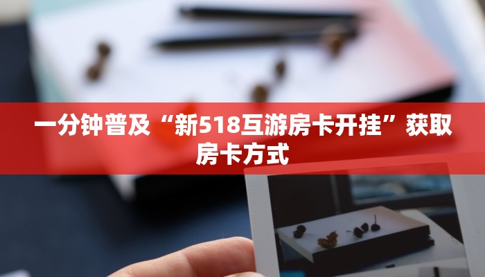 一分钟普及“新518互游房卡开挂”获取房卡方式