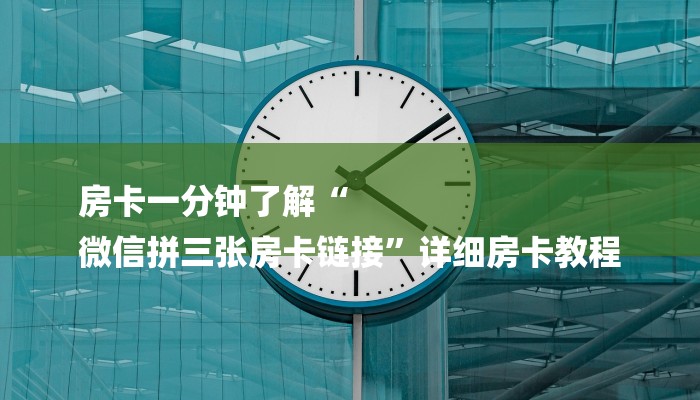 房卡一分钟了解“
微信拼三张房卡链接”详细房卡教程