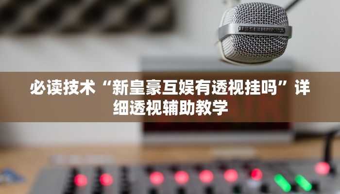 必读技术“新皇豪互娱有透视挂吗”详细透视辅助教学