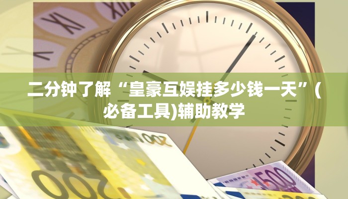 二分钟了解“皇豪互娱挂多少钱一天”(必备工具)辅助教学