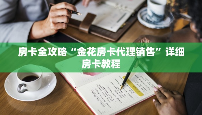 房卡全攻略“金花房卡代理销售”详细房卡教程